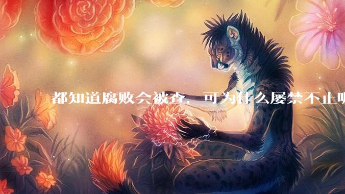 都知道腐败会被查，可为什么屡禁不止呢？