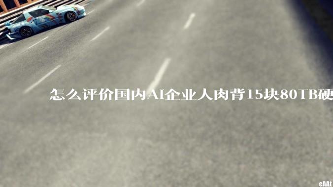 怎么评价国内AI企业人肉背15块80TB硬盘，飞去马来西亚用英伟达训练数据，以规避美国禁令?