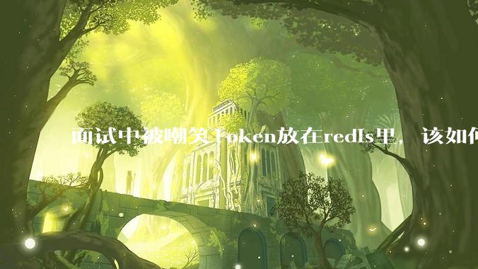 面试中被嘲笑Token放在redis里，该如何应对这种情况呢？