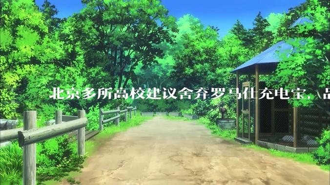北京多所高校建议舍弃罗马仕充电宝，品牌方称正调查，罗马仕充电宝质量如何？如何排查所用充电宝是否安全？