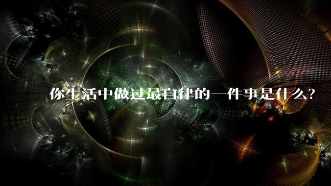 你生活中做过最自律的一件事是什么？