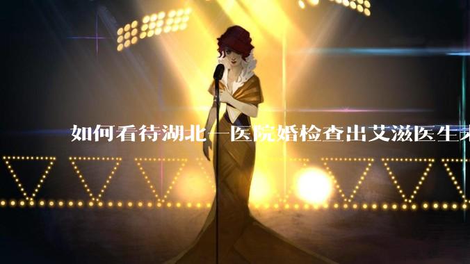 如何看待湖北一医院婚检查出艾滋医生未告知伴侣致感染，医生被停职？反映出哪些问题？