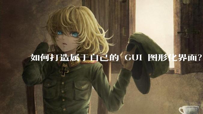 如何打造属于自己的 GUI 图形化界面？