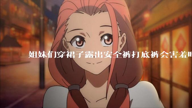 姐妹们穿裙子露出安全裤打底裤会害羞吗?