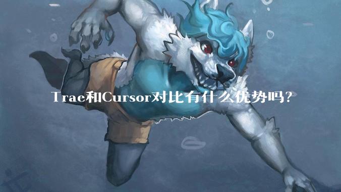 Trae和Cursor对比有什么优势吗？