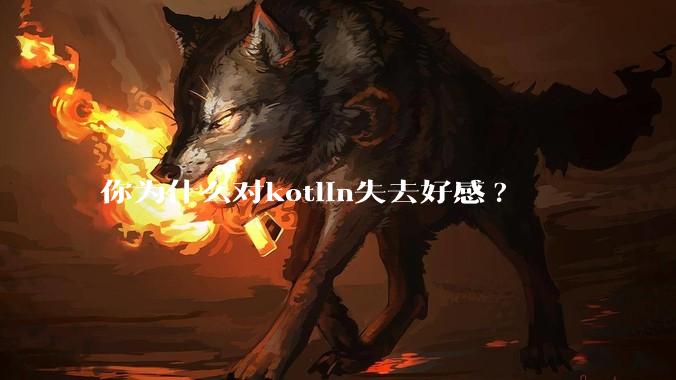 你为什么对kotlin失去好感?