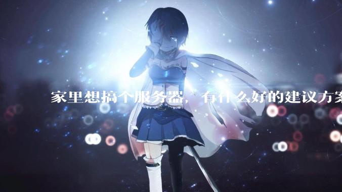 家里想搞个服务器，有什么好的建议方案吗？