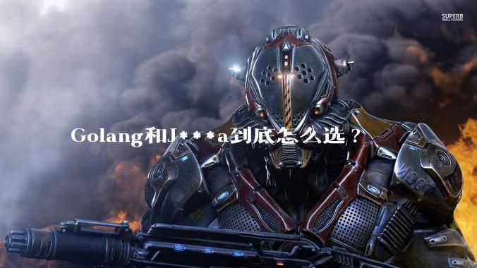 Golang和J***a到底怎么选?