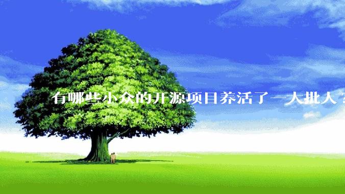 有哪些小众的开源项目养活了一大批人?